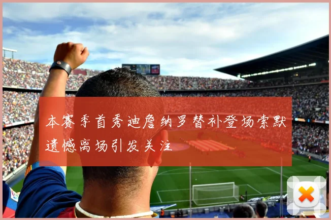 本赛季首秀迪詹纳罗替补登场索默遗憾离场引发关注