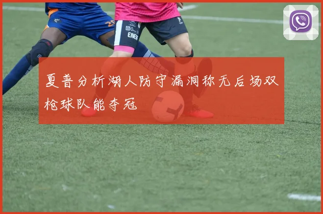 夏普分析湖人防守漏洞称无后场双枪球队能夺冠