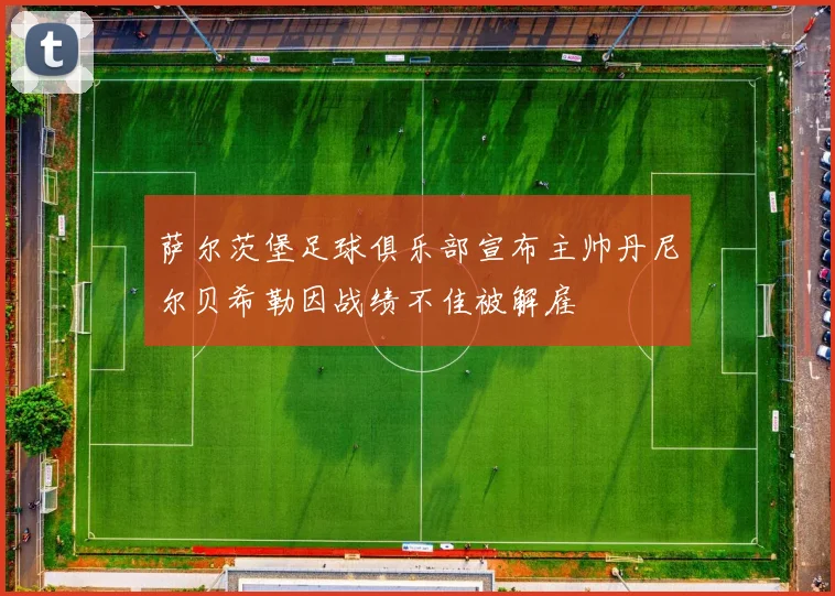 萨尔茨堡足球俱乐部宣布主帅丹尼尔贝希勒因战绩不佳被解雇