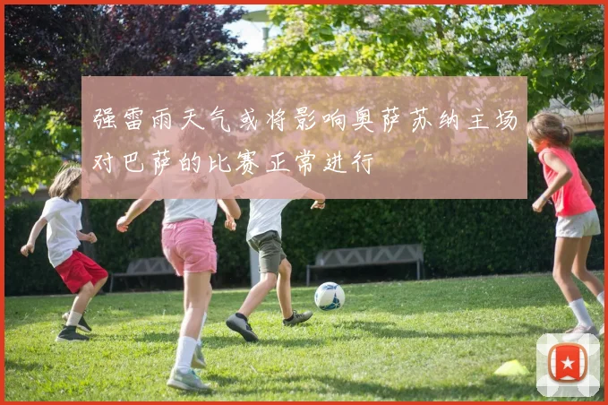 强雷雨天气或将影响奥萨苏纳主场对巴萨的比赛正常进行